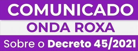 Leia mais sobre o artigo Comunicado / Onda Roxa / Sobre o Decreto 45/2021